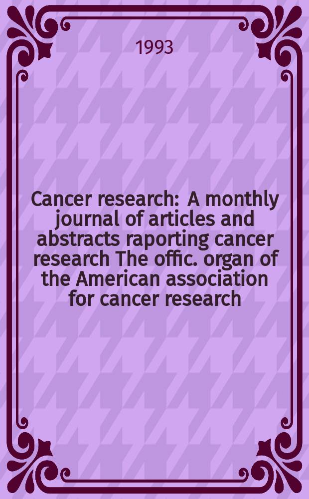 Cancer research : A monthly journal of articles and abstracts raporting cancer research The offic. organ of the American association for cancer research. Vol.53, №6