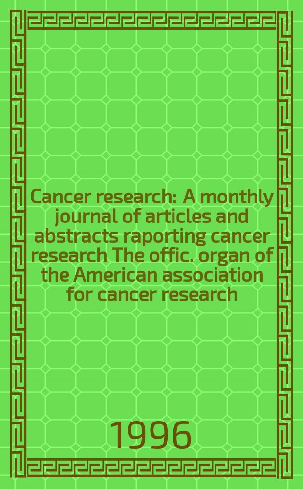 Cancer research : A monthly journal of articles and abstracts raporting cancer research The offic. organ of the American association for cancer research. Vol.56, №2