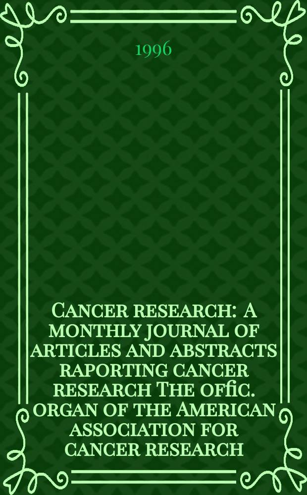 Cancer research : A monthly journal of articles and abstracts raporting cancer research The offic. organ of the American association for cancer research. Vol.56, №7