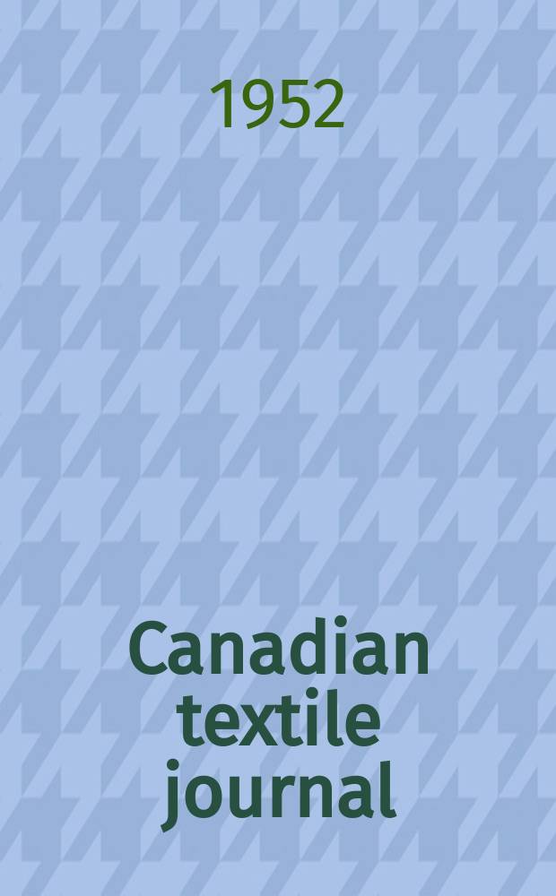 Canadian textile journal : Issued Fortnightly to promote the efficient development and expansion of the textile manufacturing industries in Canada. Vol.69, №19