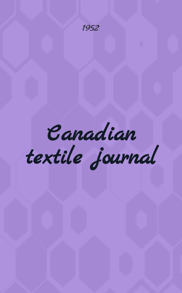 Canadian textile journal : Issued Fortnightly to promote the efficient development and expansion of the textile manufacturing industries in Canada. Vol.69, №26