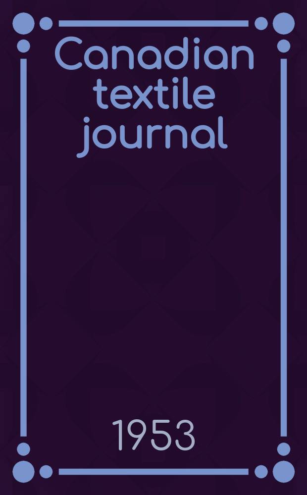 Canadian textile journal : Issued Fortnightly to promote the efficient development and expansion of the textile manufacturing industries in Canada. Vol.70, №9