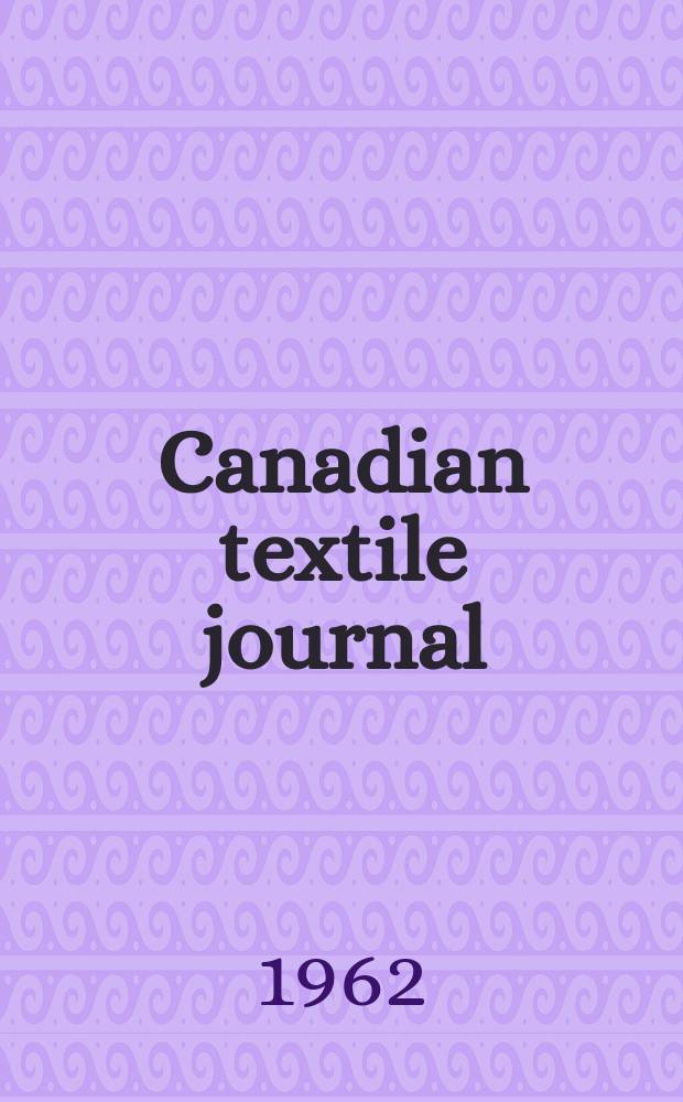 Canadian textile journal : Issued Fortnightly to promote the efficient development and expansion of the textile manufacturing industries in Canada. Vol.79, №2
