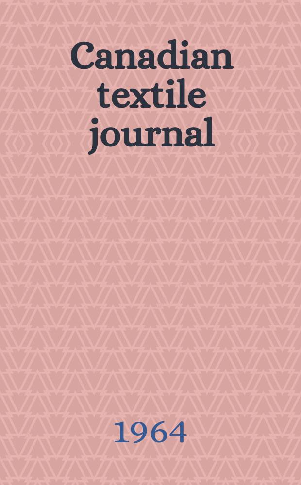 Canadian textile journal : Issued Fortnightly to promote the efficient development and expansion of the textile manufacturing industries in Canada. Vol.81, №13