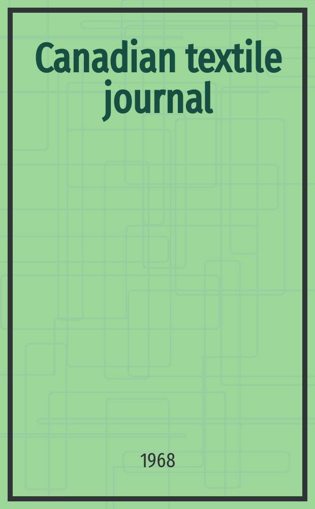Canadian textile journal : Issued Fortnightly to promote the efficient development and expansion of the textile manufacturing industries in Canada. Vol.85, №26