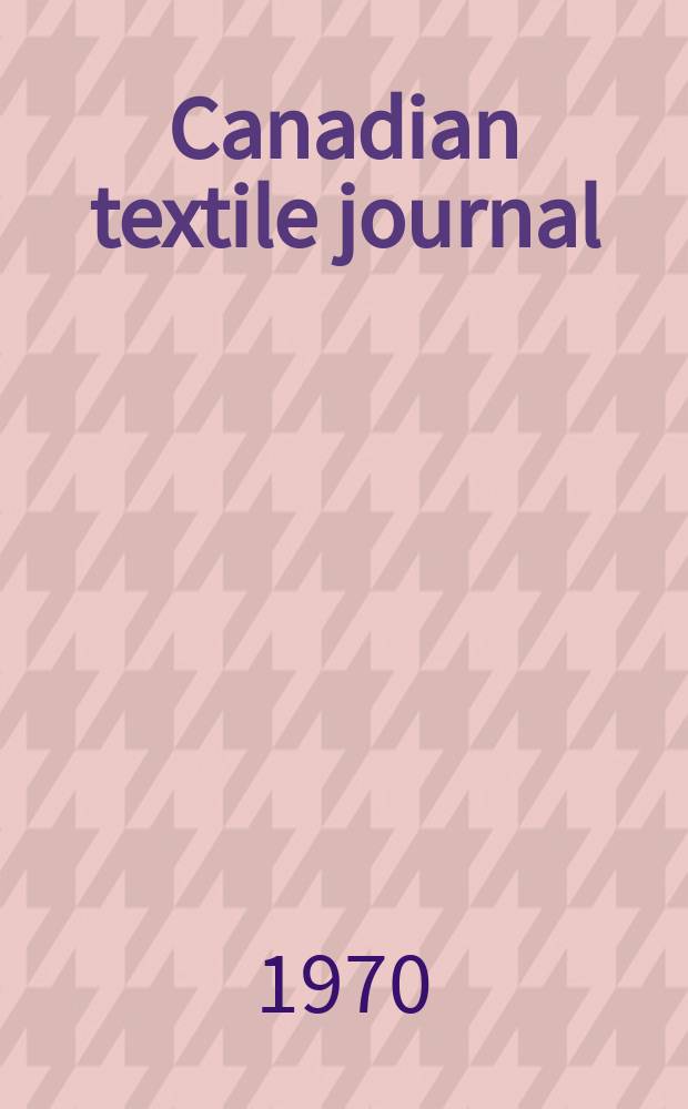 Canadian textile journal : Issued Fortnightly to promote the efficient development and expansion of the textile manufacturing industries in Canada. Vol.87, №9