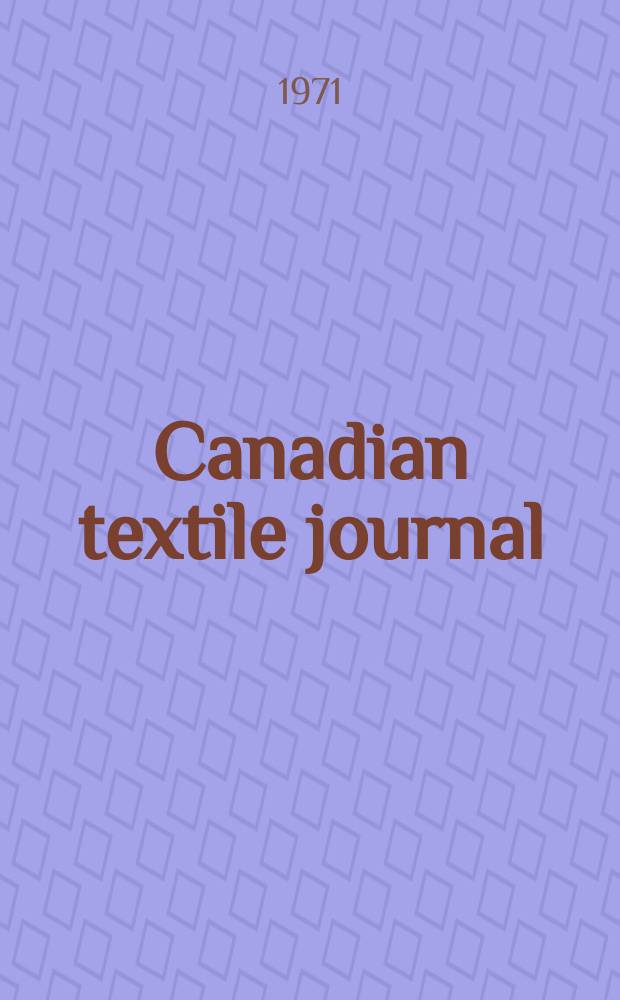 Canadian textile journal : Issued Fortnightly to promote the efficient development and expansion of the textile manufacturing industries in Canada. Vol.88, №3
