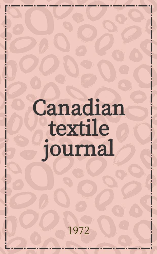Canadian textile journal : Issued Fortnightly to promote the efficient development and expansion of the textile manufacturing industries in Canada. Vol.89, №6