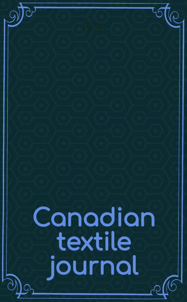 Canadian textile journal : Issued Fortnightly to promote the efficient development and expansion of the textile manufacturing industries in Canada. Vol.93, №2