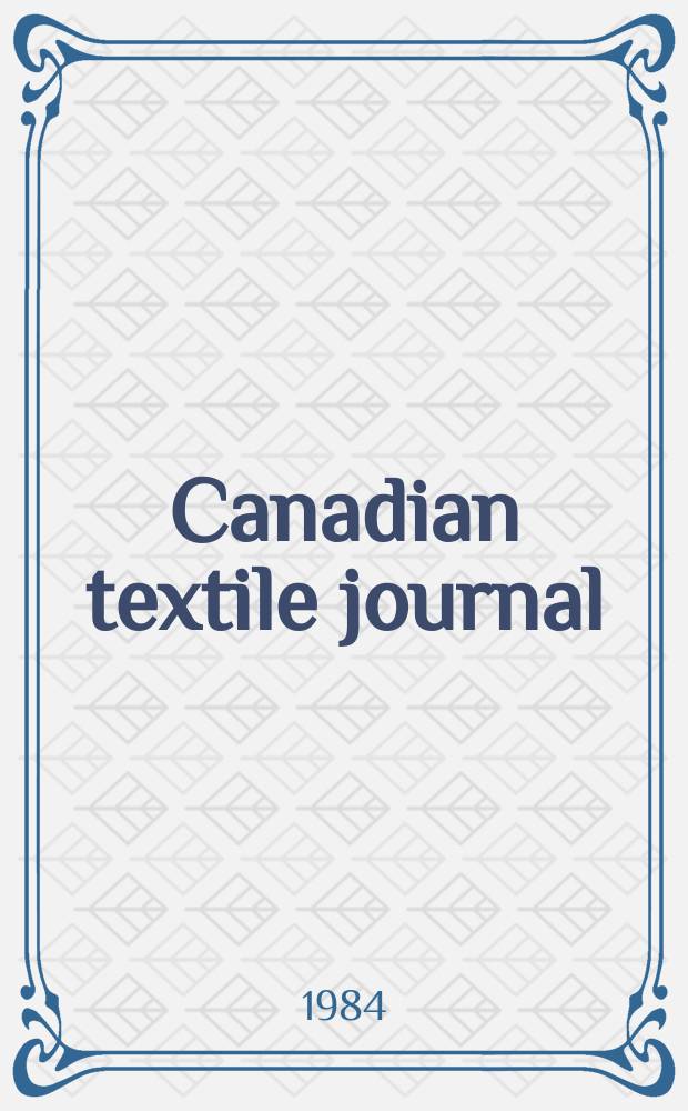 Canadian textile journal : Issued Fortnightly to promote the efficient development and expansion of the textile manufacturing industries in Canada. Vol.101, №6