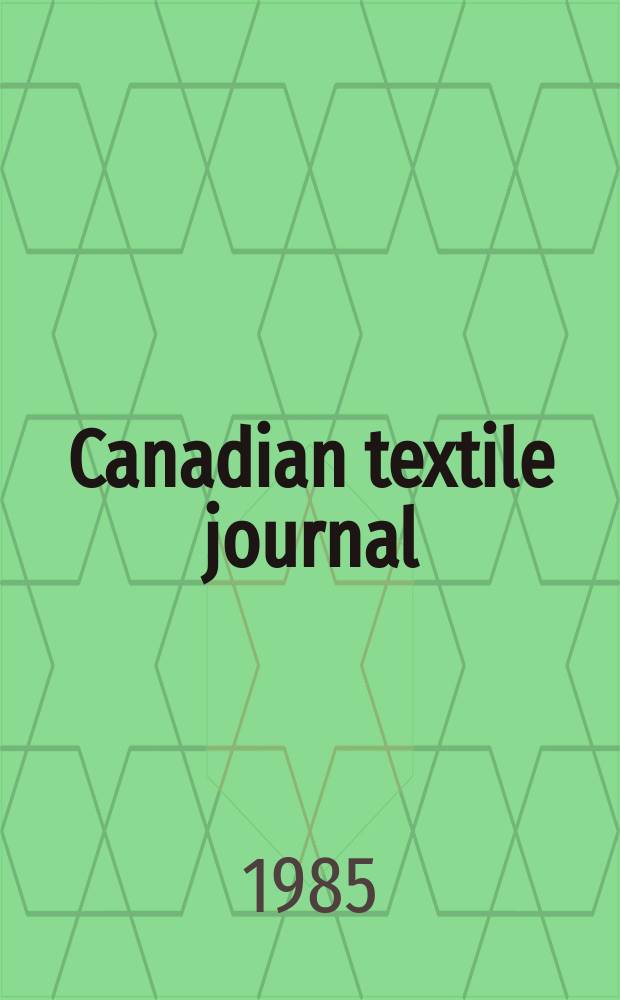Canadian textile journal : Issued Fortnightly to promote the efficient development and expansion of the textile manufacturing industries in Canada. Vol.102, №3