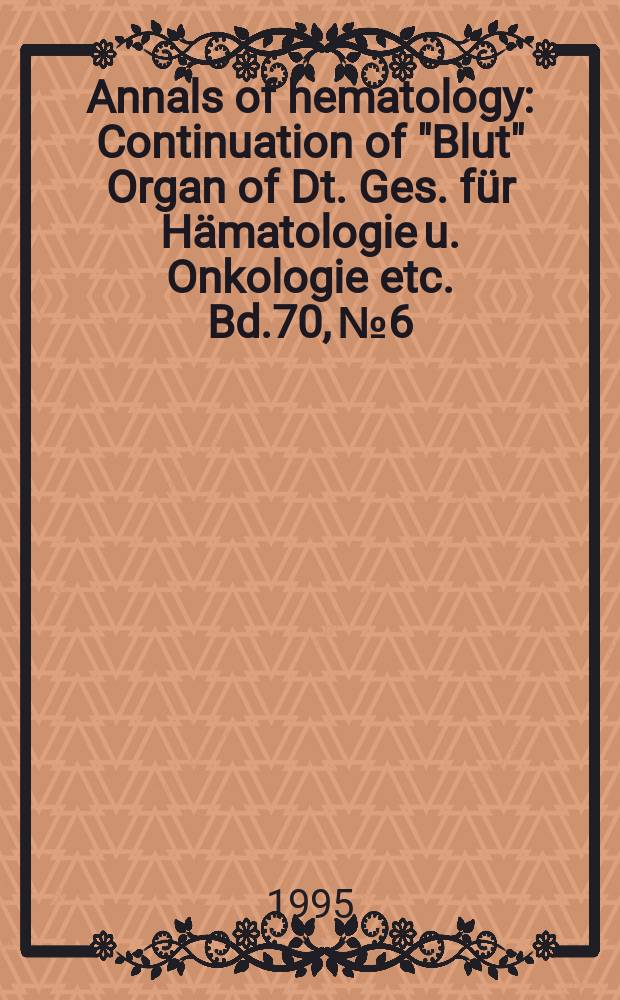 Annals of hematology : Continuation of "Blut" Organ of Dt. Ges. für Hämatologie u. Onkologie etc. Bd.70, №6