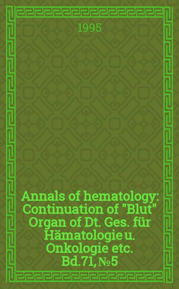 Annals of hematology : Continuation of "Blut" Organ of Dt. Ges. für Hämatologie u. Onkologie etc. Bd.71, №5
