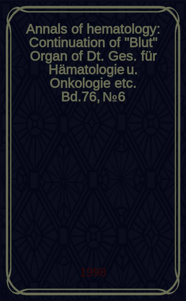Annals of hematology : Continuation of "Blut" Organ of Dt. Ges. für Hämatologie u. Onkologie etc. Bd.76, №6