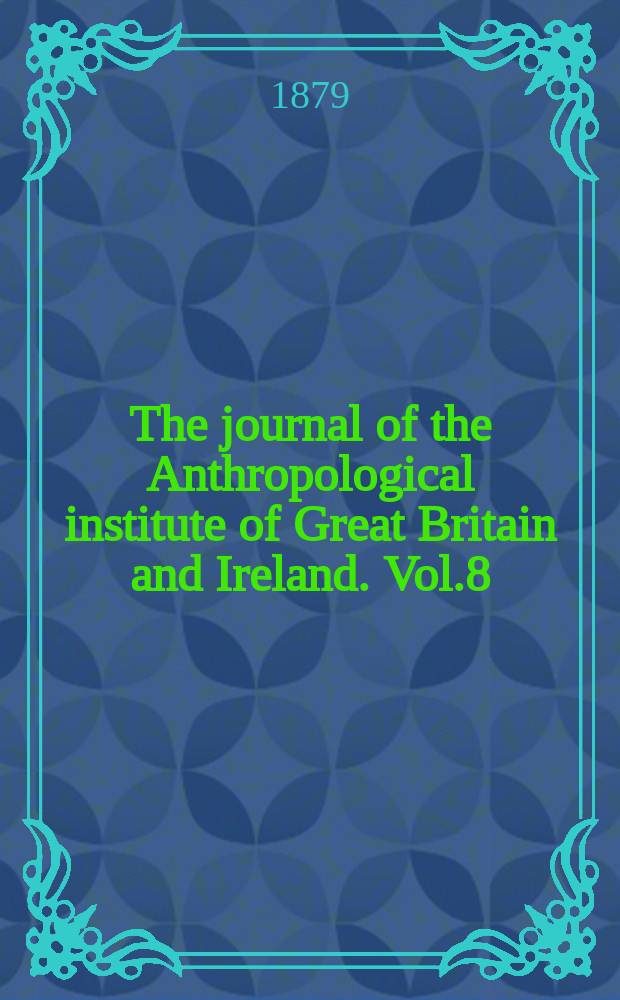 The journal of the Anthropological institute of Great Britain and Ireland. Vol.8