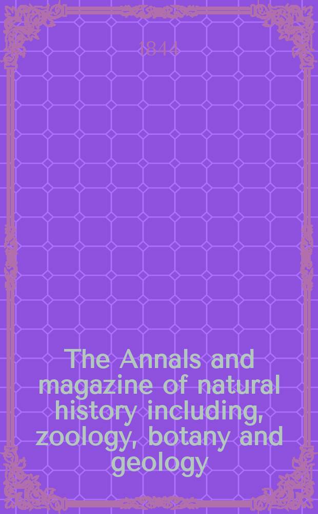 The Annals and magazine of natural history including, zoology, botany and geology : Being a contin of the Magazine of botany and zoology and of London and Charlesworth's "Magazine of natural history". Vol.14, №91