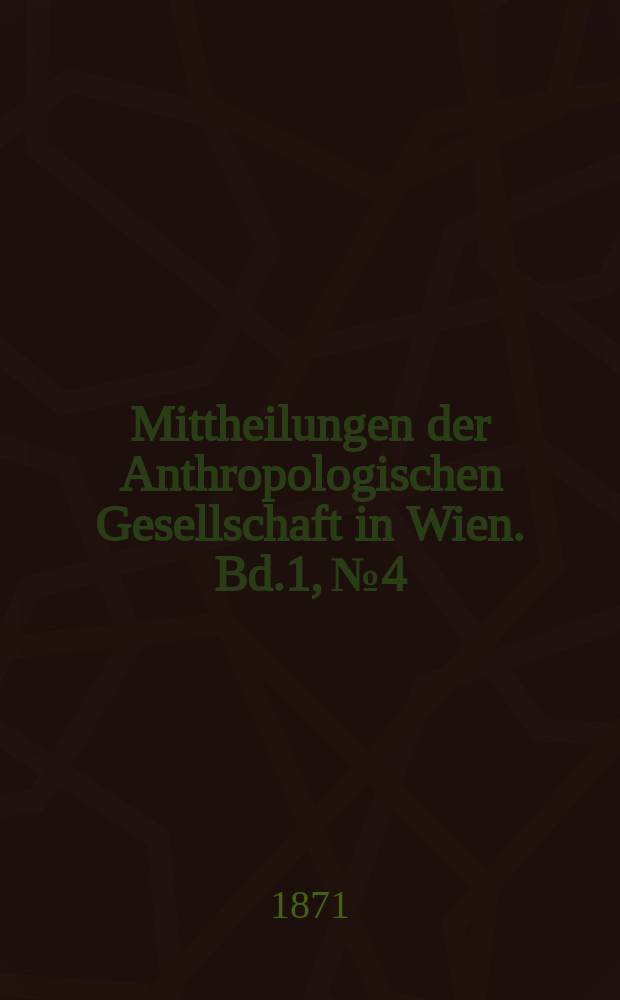 Mittheilungen der Anthropologischen Gesellschaft in Wien. Bd.1, №4