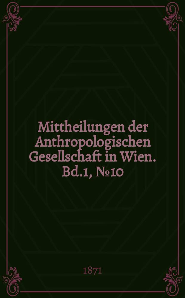 Mittheilungen der Anthropologischen Gesellschaft in Wien. Bd.1, №10