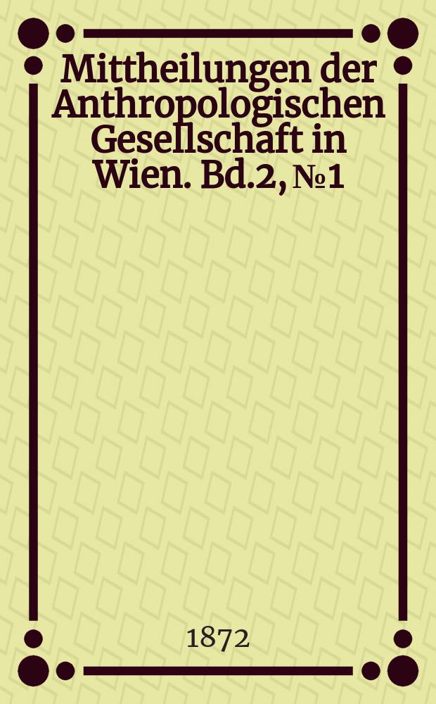 Mittheilungen der Anthropologischen Gesellschaft in Wien. Bd.2, №1