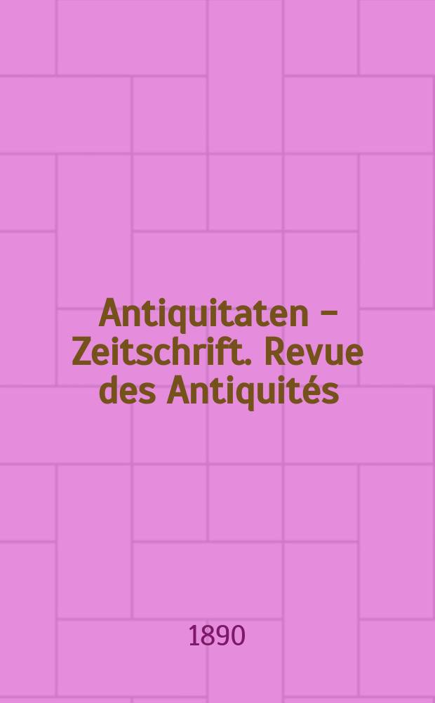 Antiquitaten - Zeitschrift. Revue des Antiquités : Zeitschrift für das gesammte Antiquitätenwesen. 1890, №28/29