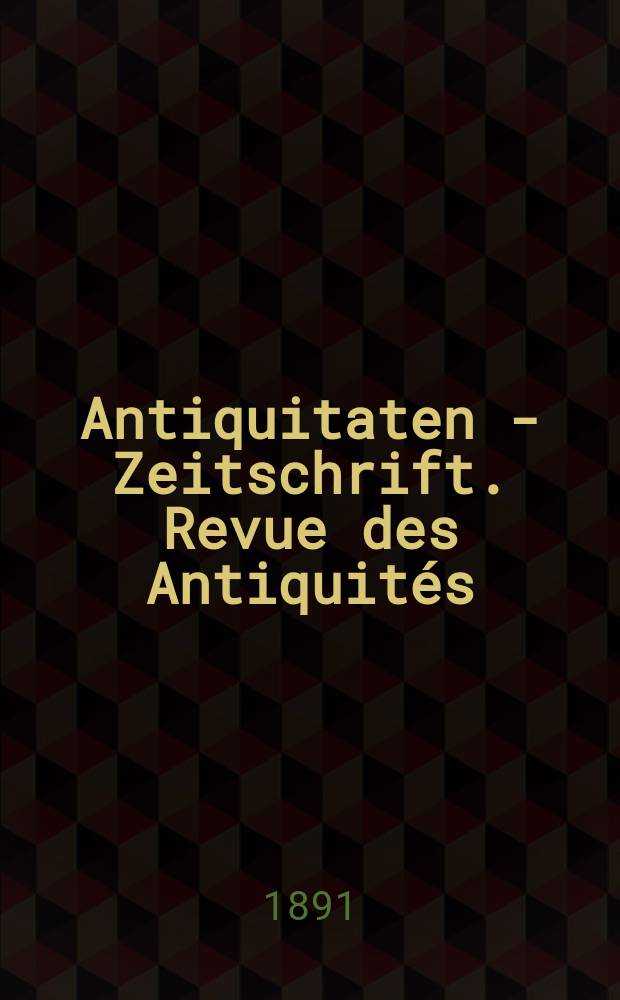 Antiquitaten - Zeitschrift. Revue des Antiquit&eacute;s : Zeitschrift f&uuml;r das gesammte Antiquit&auml;tenwesen. 1891, №51(14 Nov.)