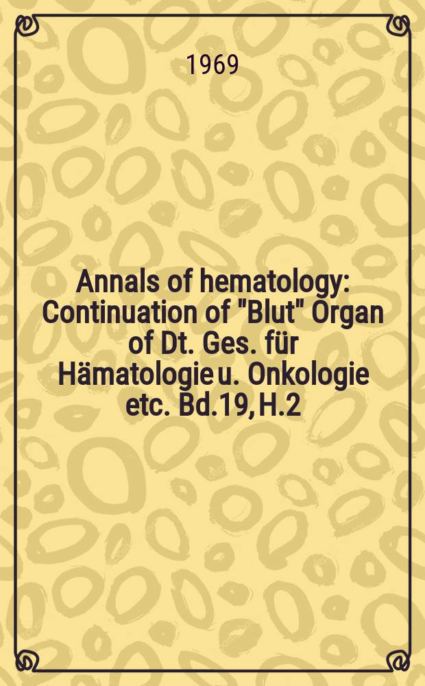 Annals of hematology : Continuation of "Blut" Organ of Dt. Ges. für Hämatologie u. Onkologie etc. Bd.19, H.2