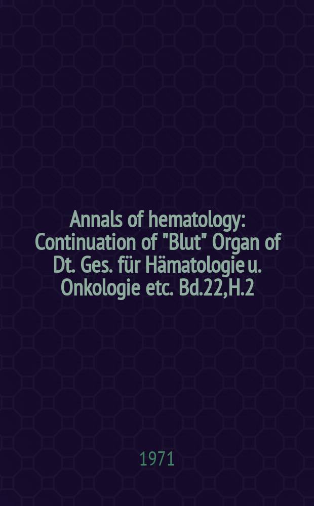 Annals of hematology : Continuation of "Blut" Organ of Dt. Ges. für Hämatologie u. Onkologie etc. Bd.22, H.2