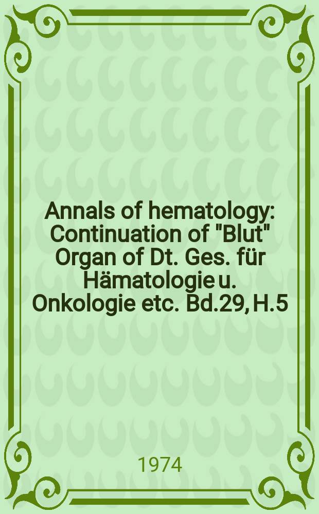 Annals of hematology : Continuation of "Blut" Organ of Dt. Ges. für Hämatologie u. Onkologie etc. Bd.29, H.5