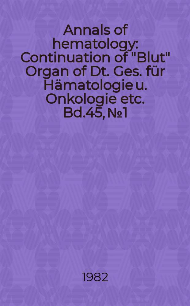 Annals of hematology : Continuation of "Blut" Organ of Dt. Ges. für Hämatologie u. Onkologie etc. Bd.45, №1