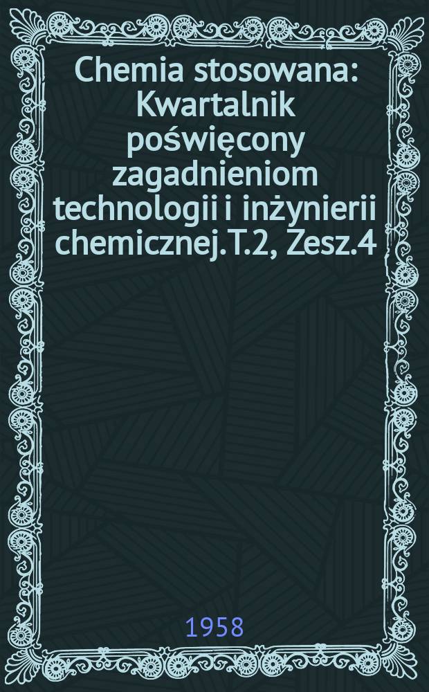 Chemia stosowana : Kwartalnik poświęcony zagadnieniom technologii i inżynierii chemicznej. T.2, Zesz.4