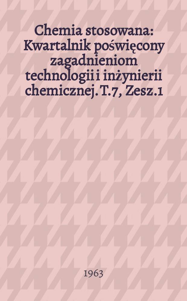 Chemia stosowana : Kwartalnik poświęcony zagadnieniom technologii i inżynierii chemicznej. T.7, Zesz.1