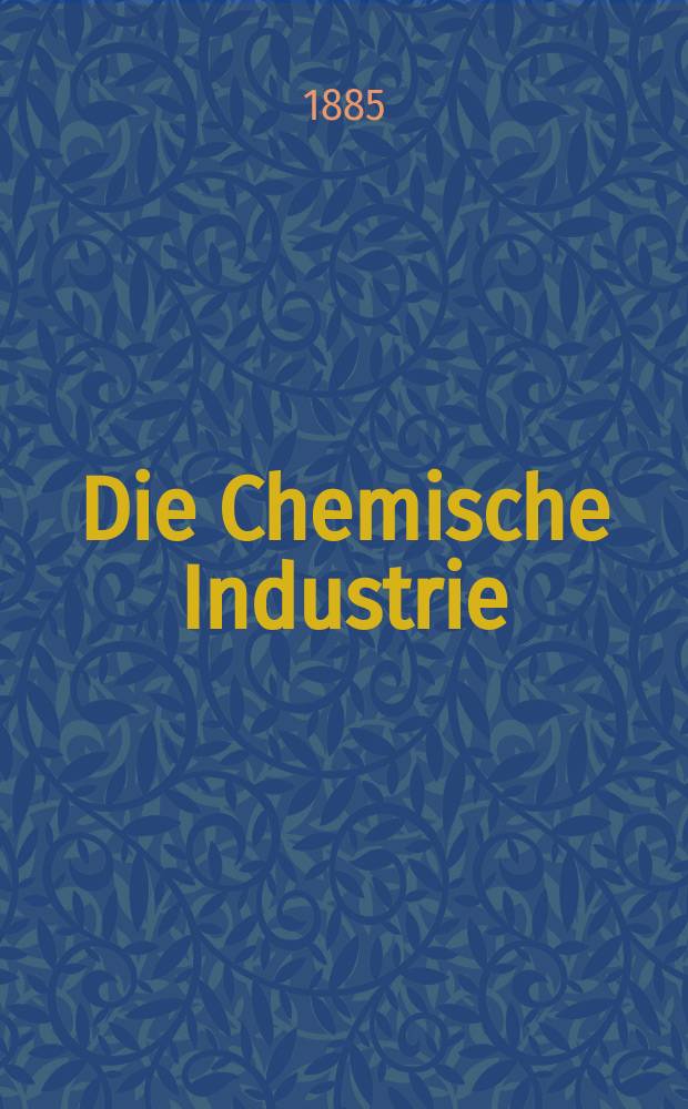 Die Chemische Industrie : Monatsschrift hrsg. von Verein zur Wahrung der Interessen der chemischen Industrie Deutschlands. Jg.8 1885, №7