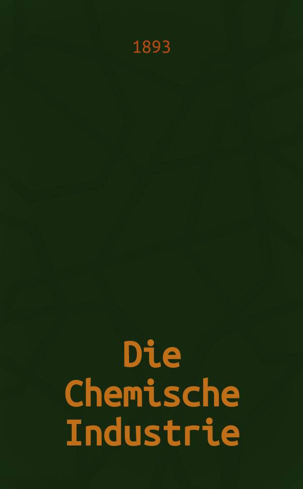 Die Chemische Industrie : Monatsschrift hrsg. von Verein zur Wahrung der Interessen der chemischen Industrie Deutschlands. Jg.16 1893, №10