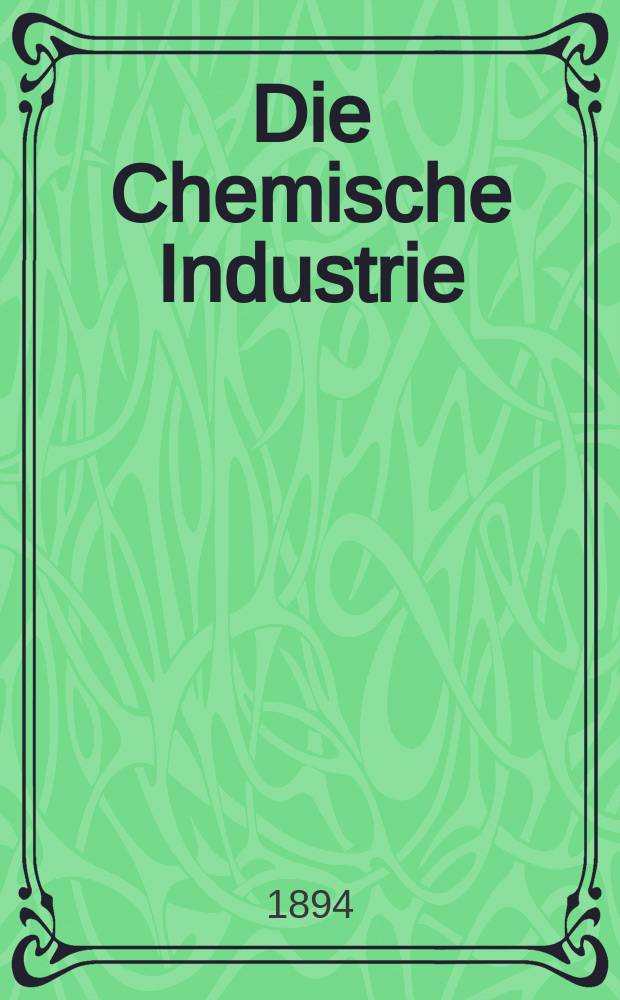 Die Chemische Industrie : Monatsschrift hrsg. von Verein zur Wahrung der Interessen der chemischen Industrie Deutschlands. Jg.17 1894, №17