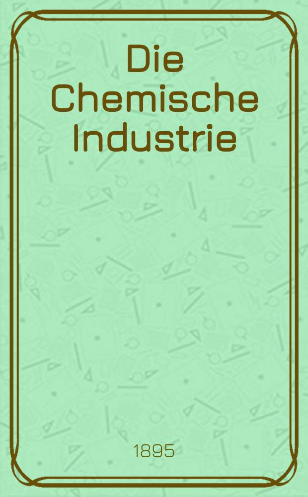 Die Chemische Industrie : Monatsschrift hrsg. von Verein zur Wahrung der Interessen der chemischen Industrie Deutschlands. Jg.18 1895, №10