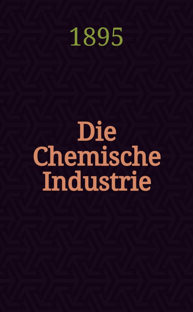 Die Chemische Industrie : Monatsschrift hrsg. von Verein zur Wahrung der Interessen der chemischen Industrie Deutschlands. Jg.18 1895, №14