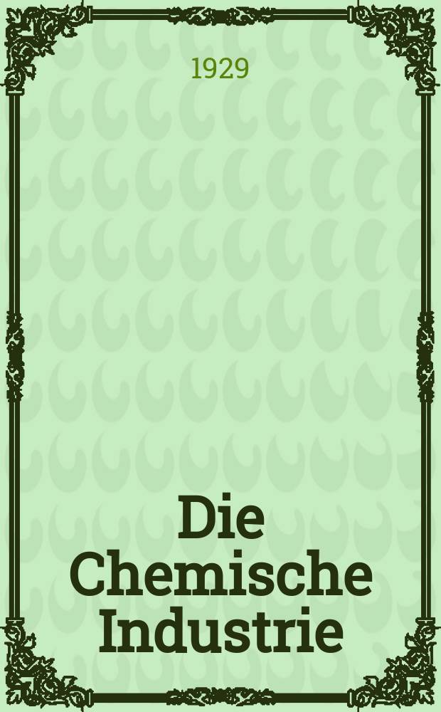 Die Chemische Industrie : Monatsschrift hrsg. von Verein zur Wahrung der Interessen der chemischen Industrie Deutschlands. Jg.52 1929, №18