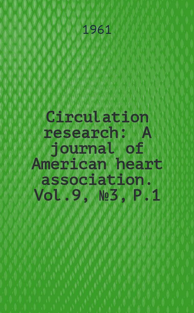 Circulation research : A journal of American heart association. Vol.9, №3, P.1