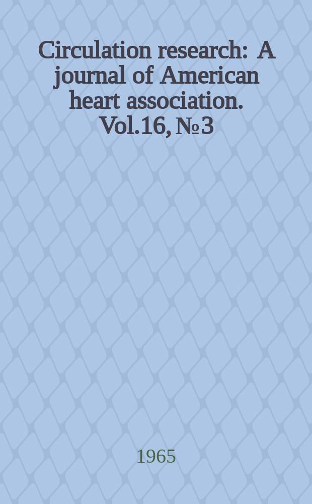 Circulation research : A journal of American heart association. Vol.16, №3