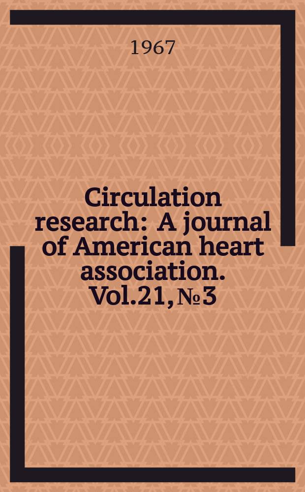 Circulation research : A journal of American heart association. Vol.21, №3