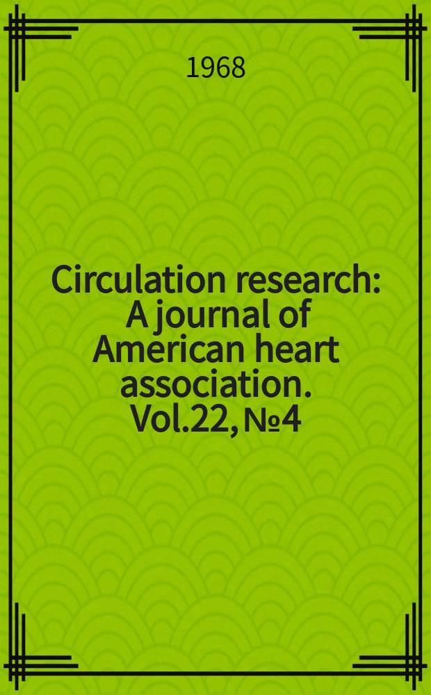 Circulation research : A journal of American heart association. Vol.22, №4
