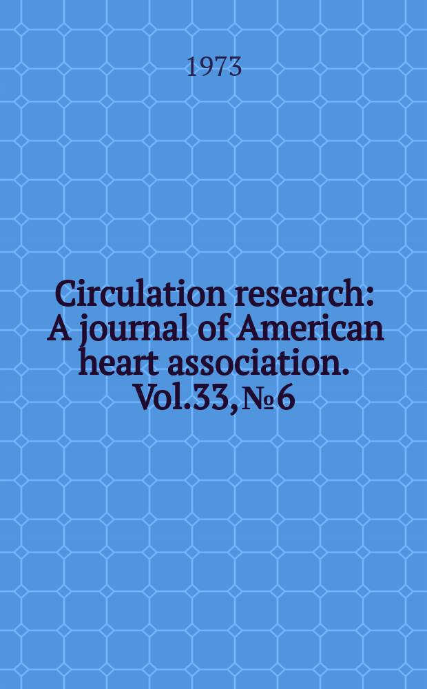 Circulation research : A journal of American heart association. Vol.33, №6
