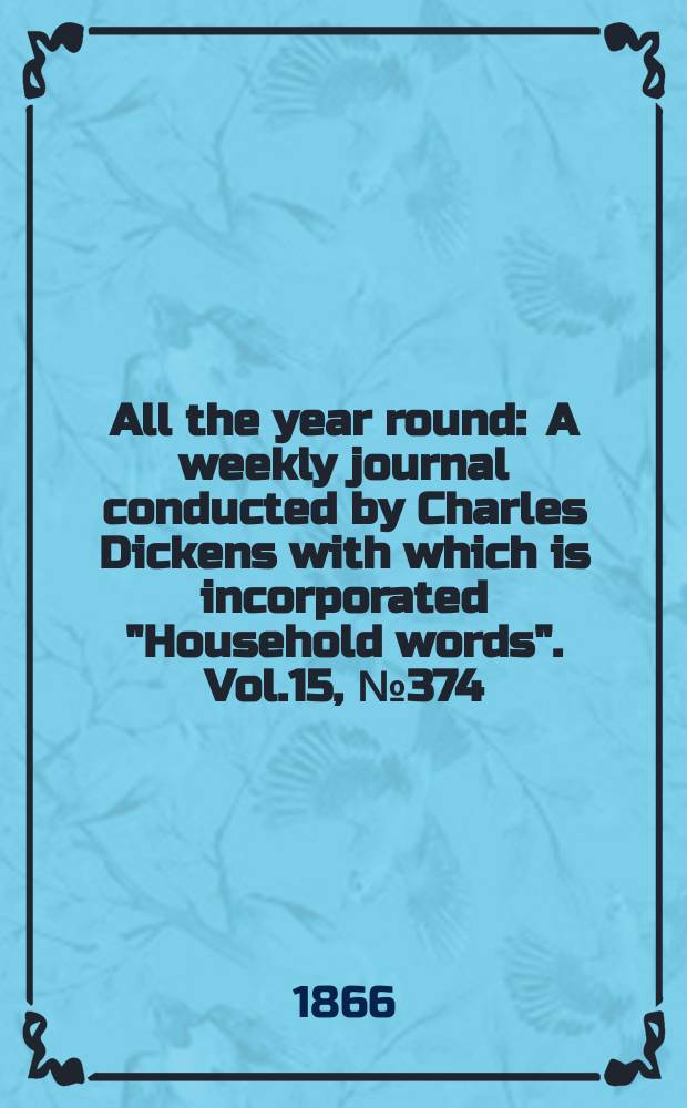 All the year round : A weekly journal conducted by Charles Dickens with which is incorporated "Household words". Vol.15, №374