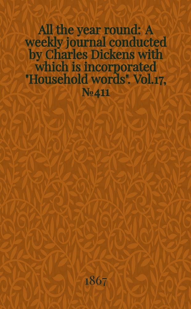 All the year round : A weekly journal conducted by Charles Dickens with which is incorporated "Household words". Vol.17, №411