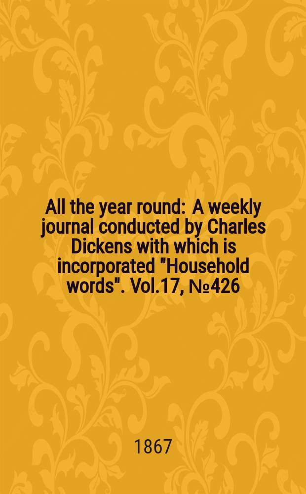 All the year round : A weekly journal conducted by Charles Dickens with which is incorporated "Household words". Vol.17, №426