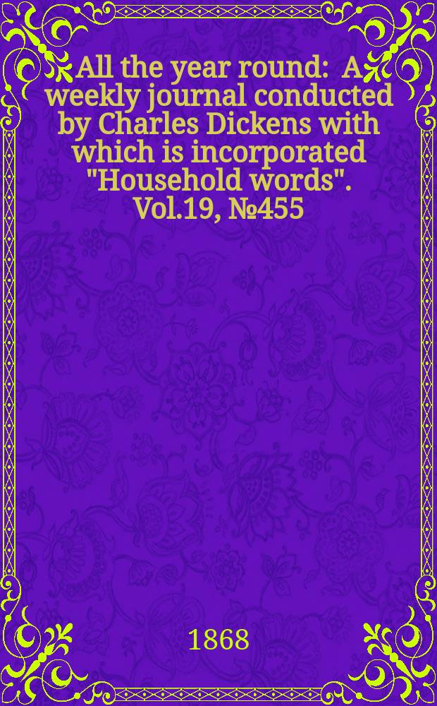 All the year round : A weekly journal conducted by Charles Dickens with which is incorporated "Household words". Vol.19, №455