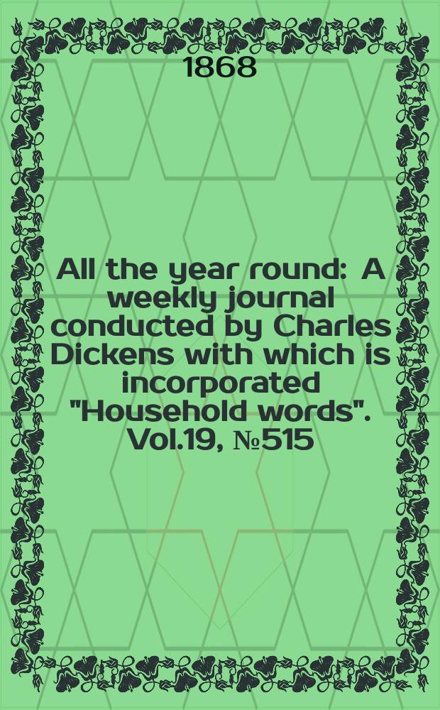 All the year round : A weekly journal conducted by Charles Dickens with which is incorporated "Household words". Vol.19, №515