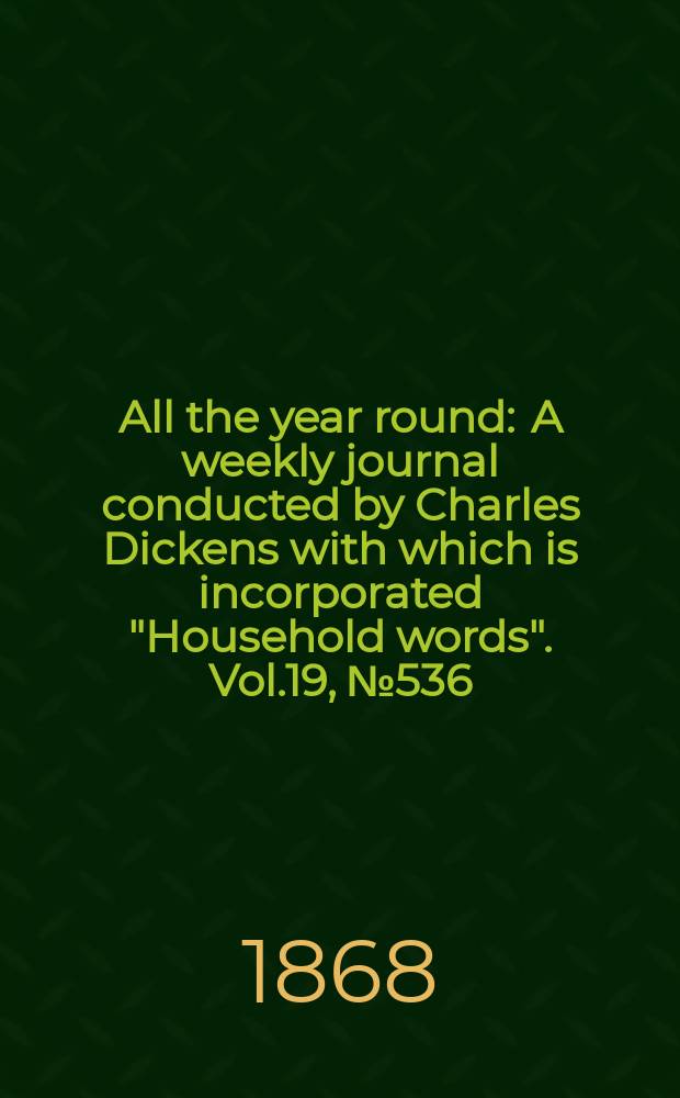All the year round : A weekly journal conducted by Charles Dickens with which is incorporated "Household words". Vol.19, №536