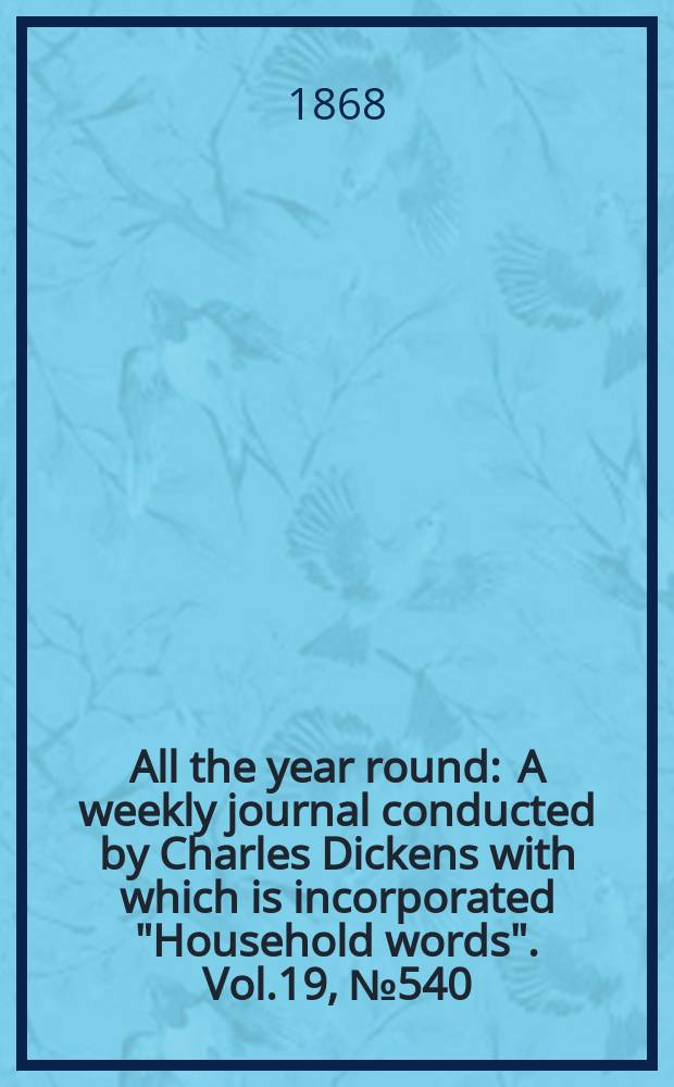 All the year round : A weekly journal conducted by Charles Dickens with which is incorporated "Household words". Vol.19, №540