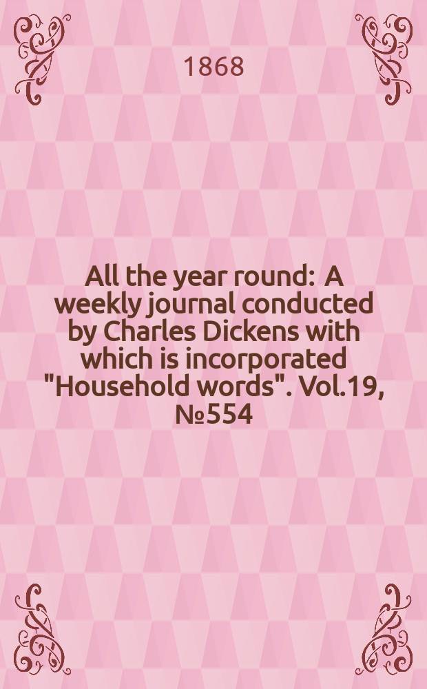 All the year round : A weekly journal conducted by Charles Dickens with which is incorporated "Household words". Vol.19, №554